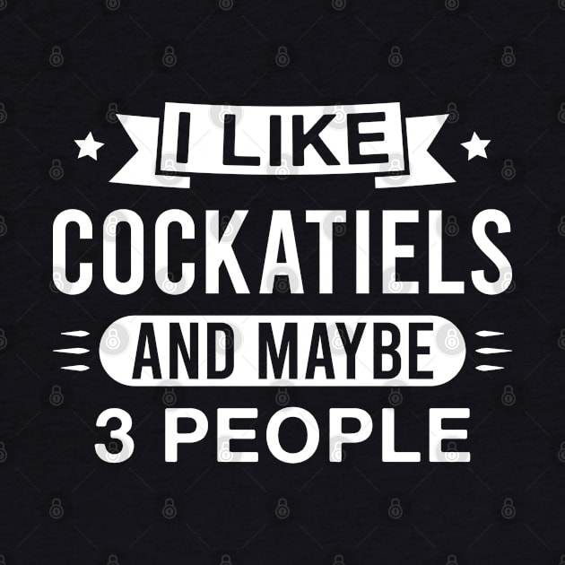 I Like Cockatiels and Maybe 3 People - Funny Cockatiel Lover Saying by FOZClothing